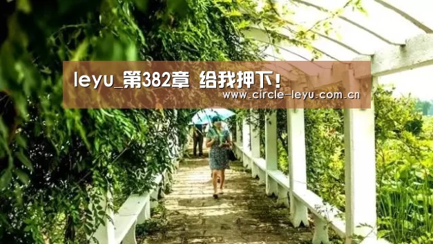 leyu_第382章 给我押下!(图1) 乐鱼app下载