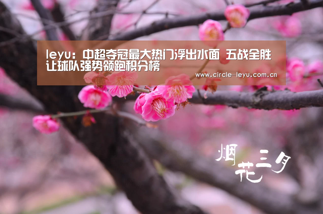 leyu：中超夺冠最大热门浮出水面 五战全胜让球队强势领跑积分榜(图3)